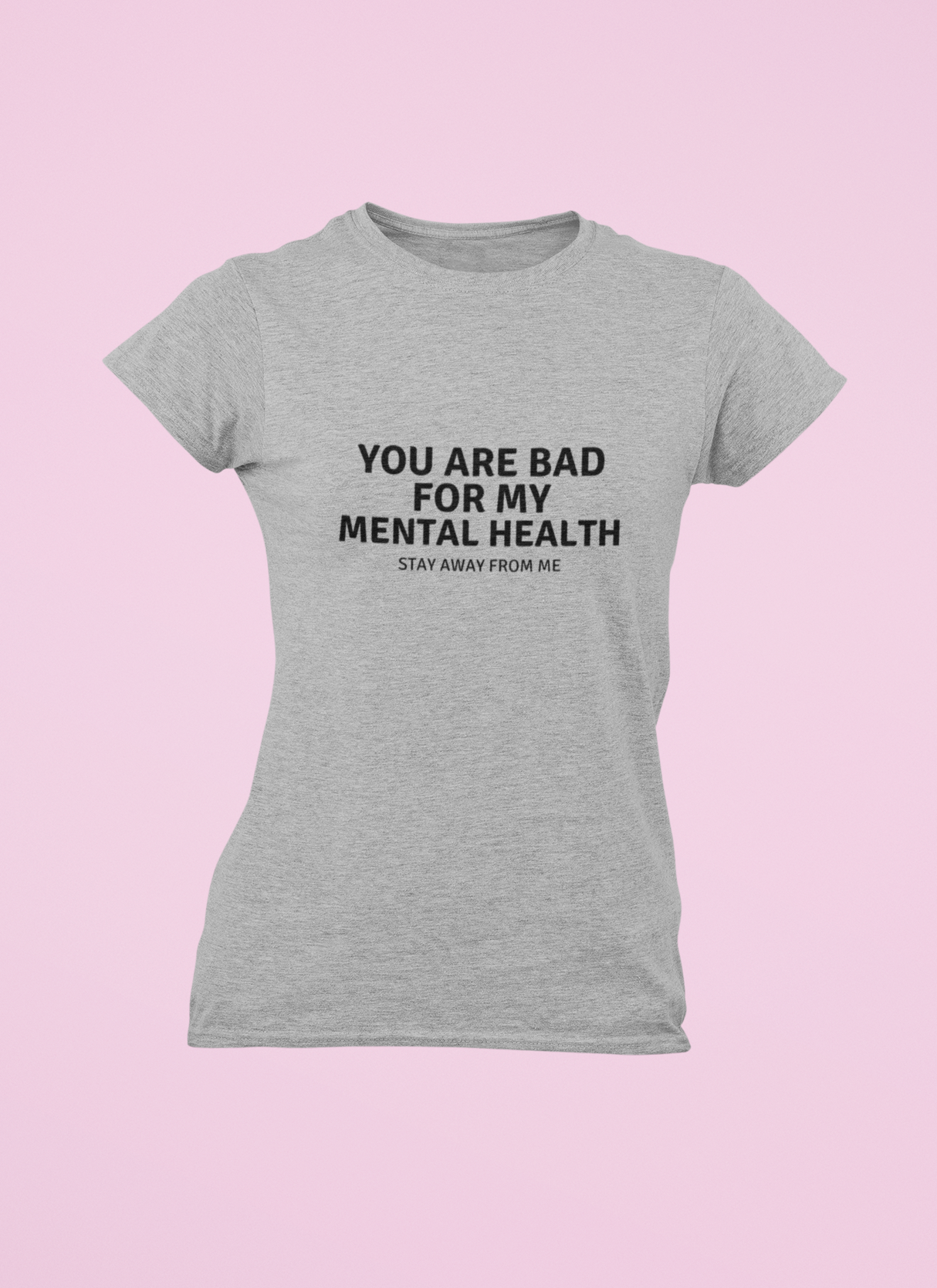 You are not good for my Mental Health