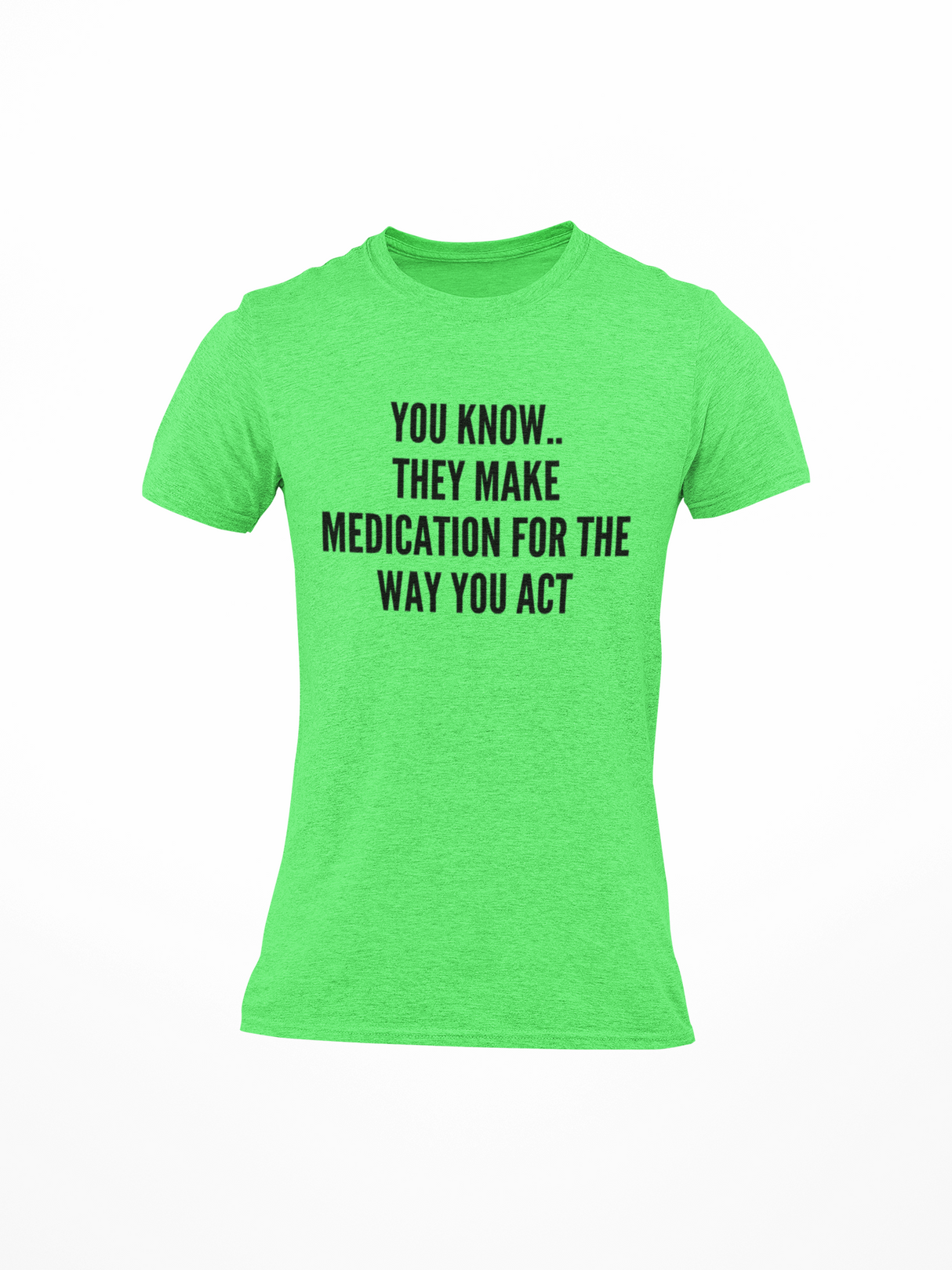 You Know They Have Medication for The Way You Act