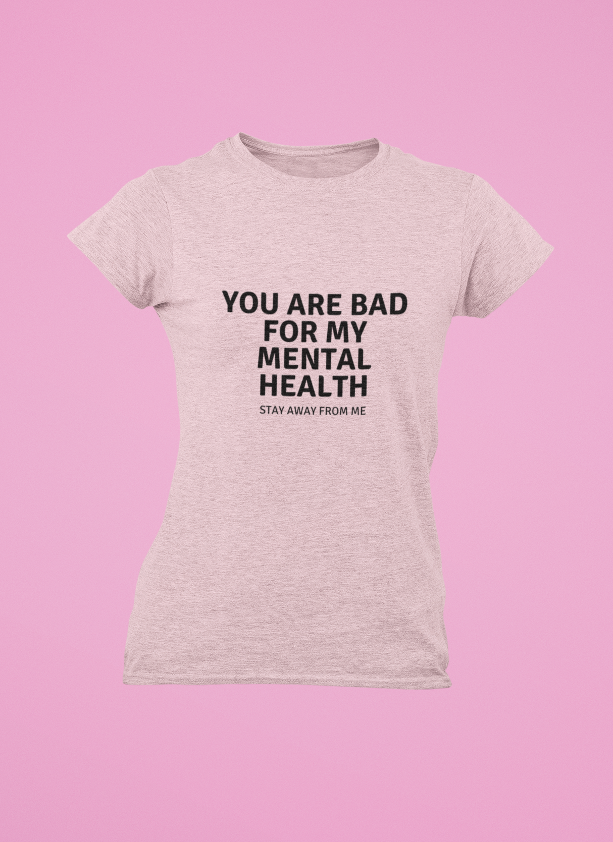 You are not good for my Mental Health