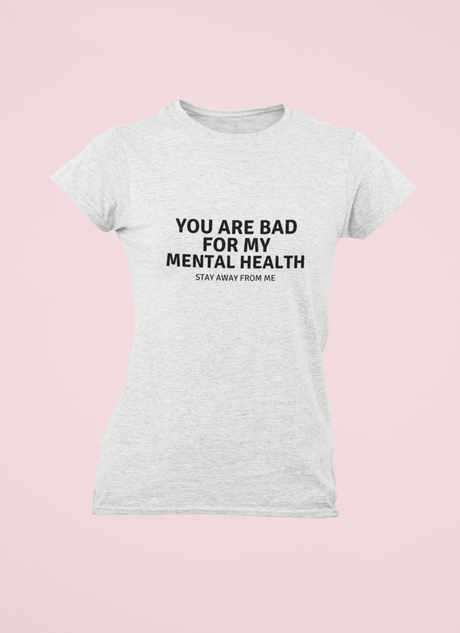 You are not good for my Mental Health
