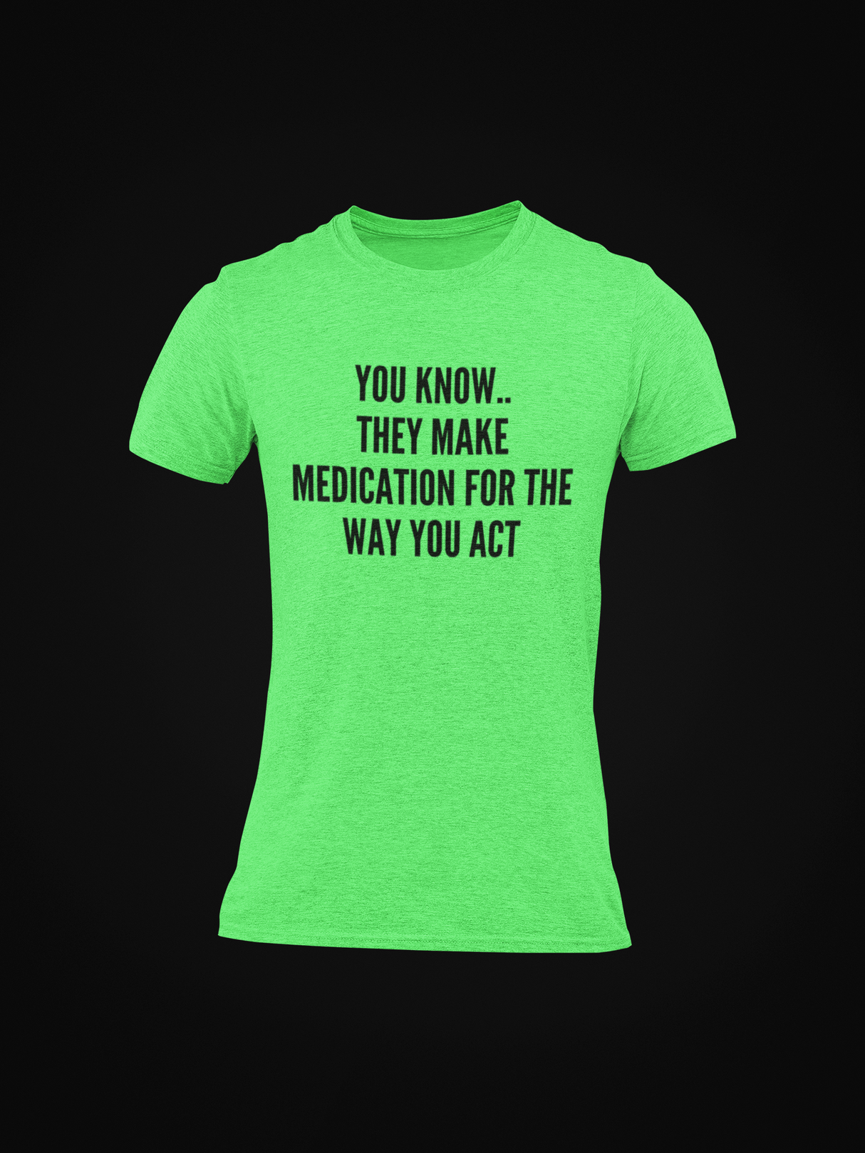 You Know They Have Medication for The Way You Act