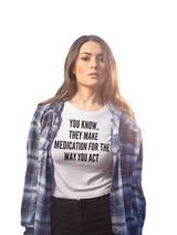 You Know They Have Medication for The Way You Act